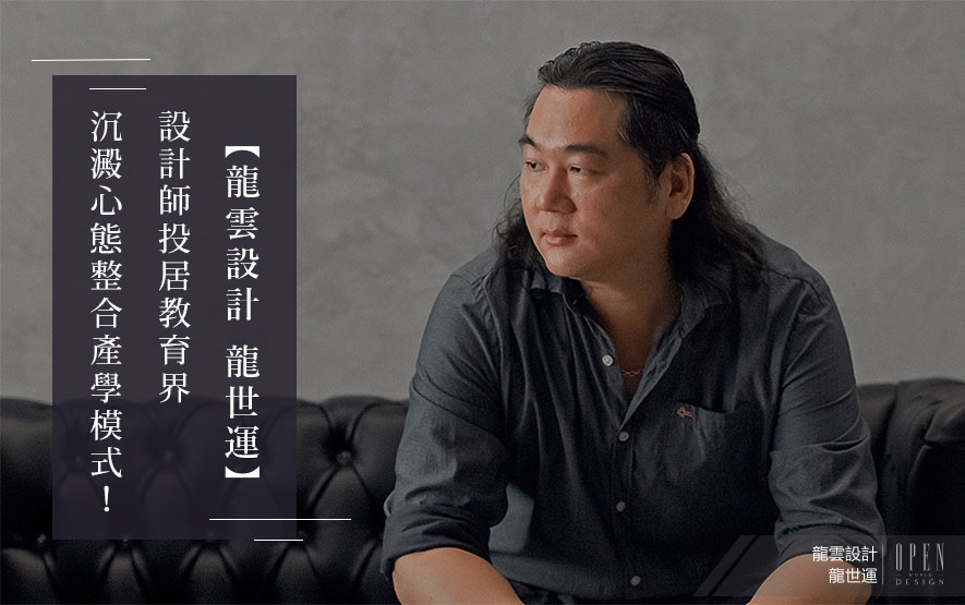 【龍雲設計 龍世運】設計師投居教育界 沉澱心態整合產學模式！ - 設計師專訪