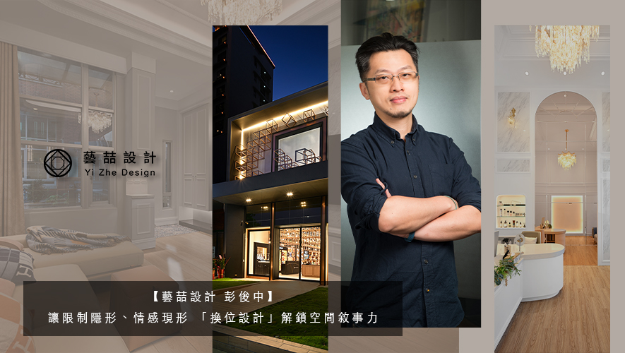【藝喆設計 彭俊中】讓限制隱形、情感現形 「換位設計」解鎖空間敘事力